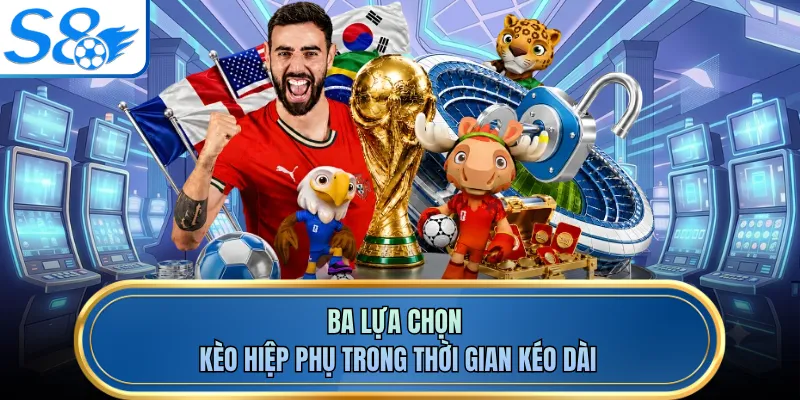 Ba lựa chọn kèo hiệp phụ trong thời gian kéo dài