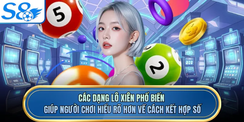 Các dạng lô xiên phổ biến giúp người chơi hiểu rõ hơn về cách kết hợp số