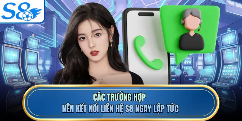 Các trường hợp nên kết nối liên hệ S8 ngay lập tức