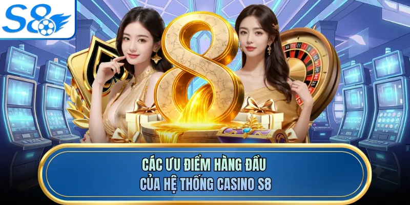 Các ưu điểm hàng đầu của hệ thống casino S8