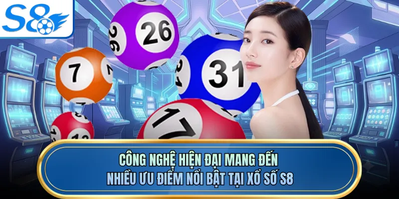 Công nghệ hiện đại mang đến nhiều ưu điểm nổi bật tại xổ số S8