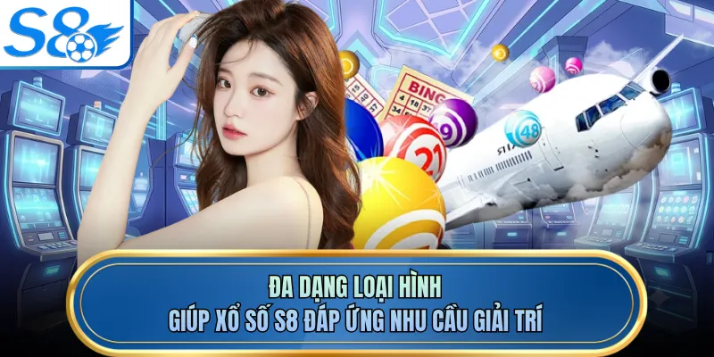 Đa dạng loại hình giúp xổ số S8 đáp ứng nhu cầu giải trí