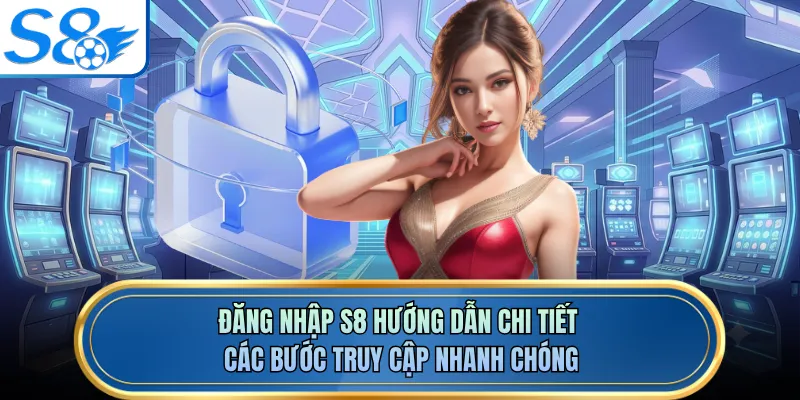 Đăng nhập S8 hướng dẫn chi tiết các bước truy cập nhanh chóng