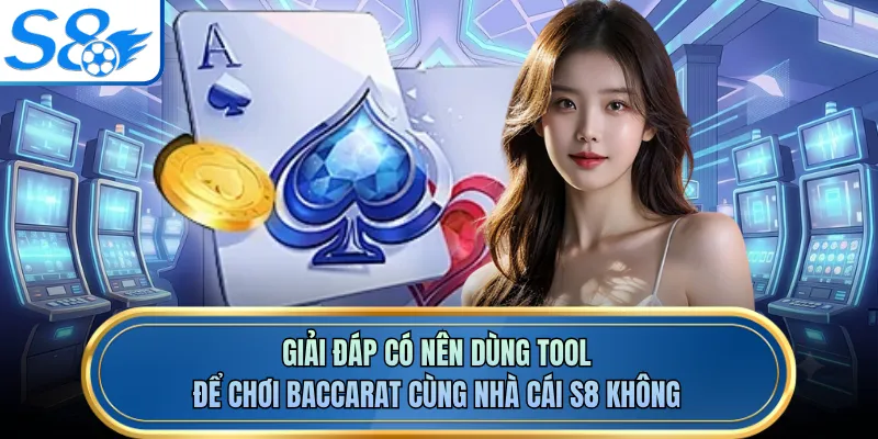 Giải đáp có nên dùng tool để chơi Baccarat cùng nhà cái S8 không