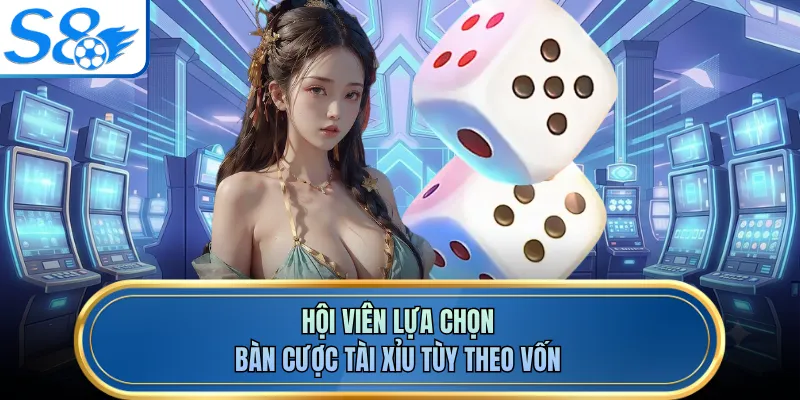 Hội viên lựa chọn bàn cược tài xỉu tùy theo vốn