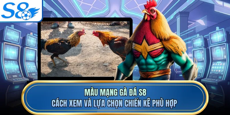 Màu Mạng Gà Đá S8 - Cách Xem Và Lựa Chọn Chiến Kê Phù Hợp
