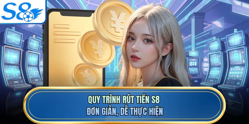 Quy trình rút tiền S8 đơn giản, dễ thực hiện
