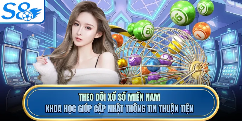 Theo dõi xổ số miền Nam khoa học giúp cập nhật thông tin thuận tiện