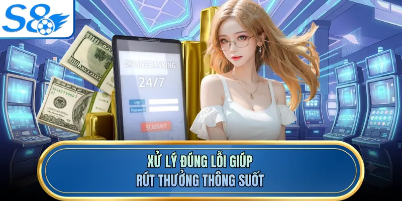 Xử lý đúng lỗi giúp rút thưởng thông suốt